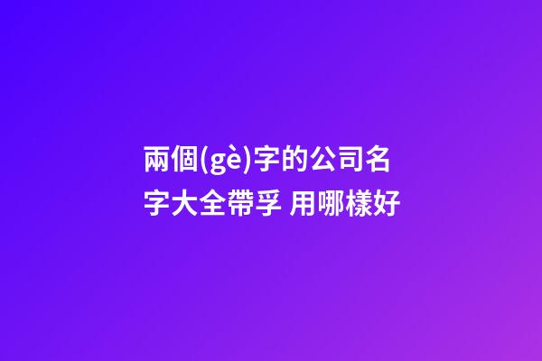 兩個(gè)字的公司名字大全帶孚 用哪樣好-第1張-公司起名-玄機(jī)派
